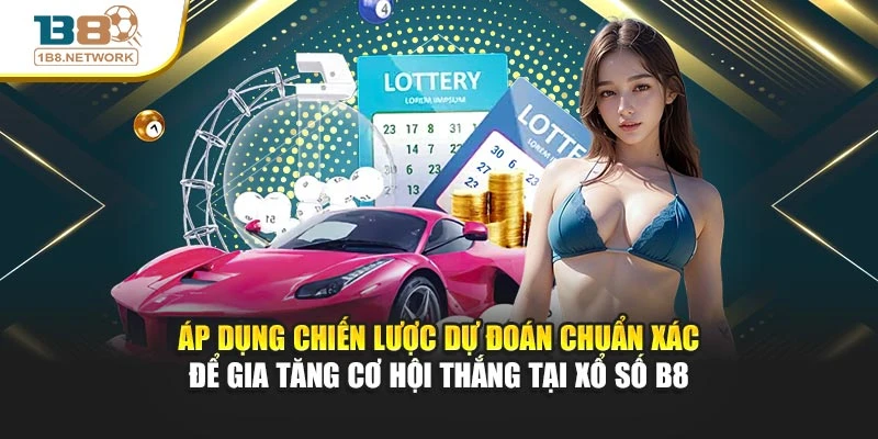 Áp dụng chiến lược dự đoán chuẩn xác để gia tăng cơ hội thắng tại Xổ số B8