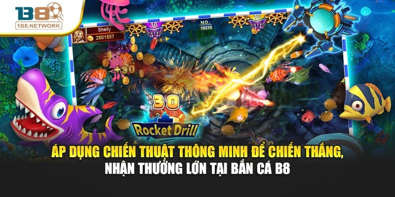 Áp dụng chiến thuật thông minh để chiến thắng, nhận thưởng lớn tại Bắn cá B8