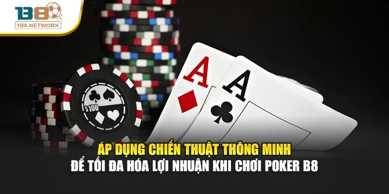 Áp dụng chiến thuật thông minh để tối đa hóa lợi nhuận khi chơi Poker B8