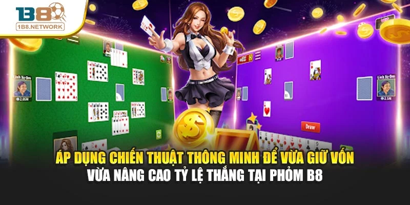 Áp dụng thủ thuật thông minh để vừa giữ vốn vừa nâng cao tỷ lệ thắng tại Phỏm B8
