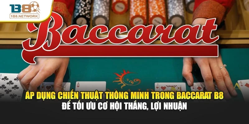 Áp dụng chiến thuật thông minh trong Baccarat B8 để tối ưu cơ hội thắng, lợi nhuận