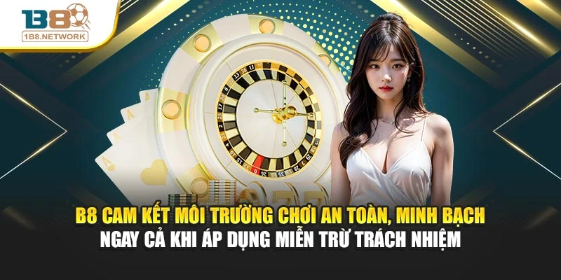 B8 cam kết môi trường chơi an toàn, minh bạch ngay cả khi áp dụng miễn trừ trách nhiệm