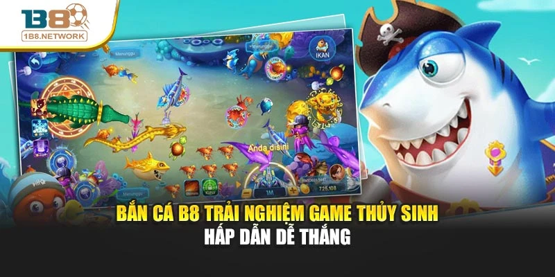 Bắn Cá B8 Trải Nghiệm Game Thủy Sinh Hấp Dẫn Dễ Thắng