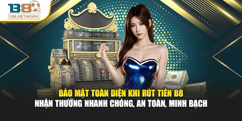 Bảo mật toàn diện khi rút tiền B8 – nhận thưởng nhanh chóng, an toàn, minh bạch