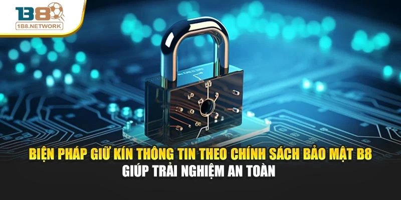 Biện pháp giữ kín thông tin theo chính sách bảo mật B8 giúp trải nghiệm an toàn 