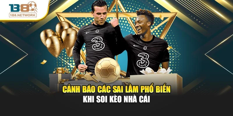 Cảnh báo các sai lầm phổ biến khi soi kèo nhà cái