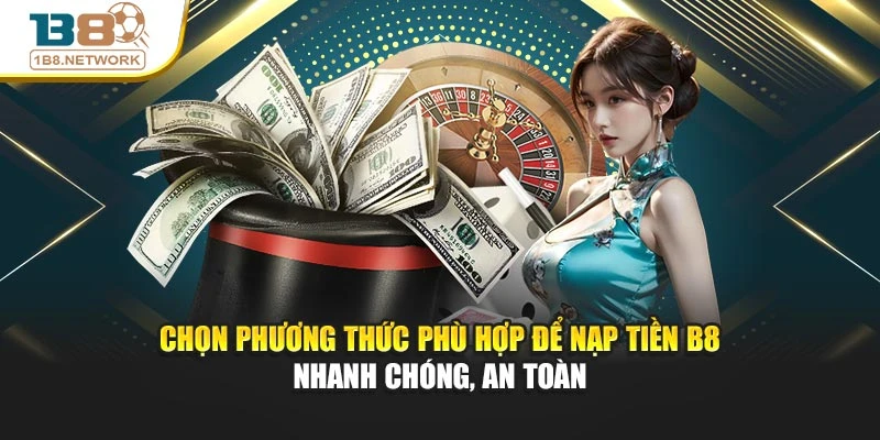 Chọn phương thức phù hợp để nạp tiền B8 nhanh chóng, an toàn