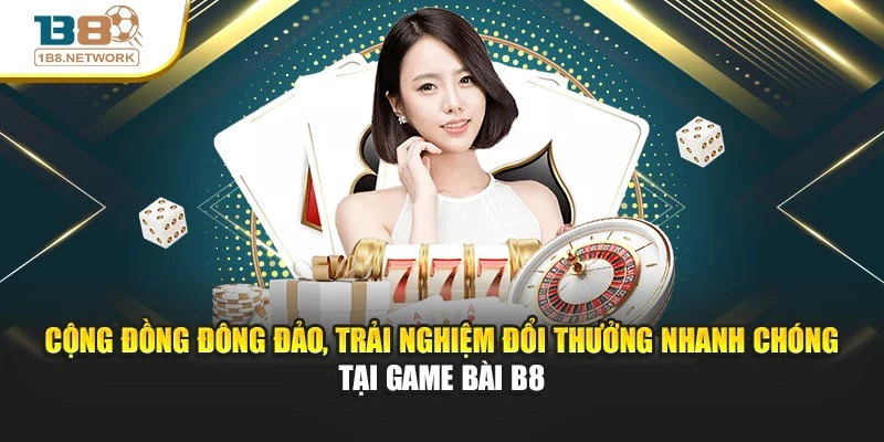 Cộng đồng đông đảo, trải nghiệm đổi thưởng nhanh chóng tại Game Bài B8