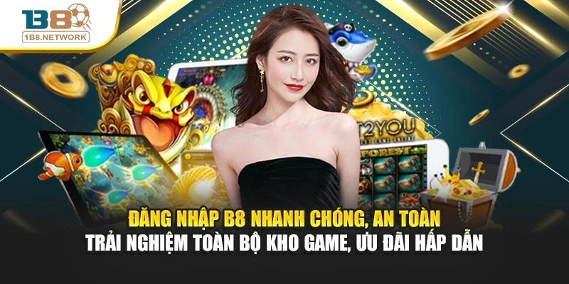 Đăng nhập B8 nhanh chóng, an toàn – trải nghiệm toàn bộ kho game, ưu đãi hấp dẫn