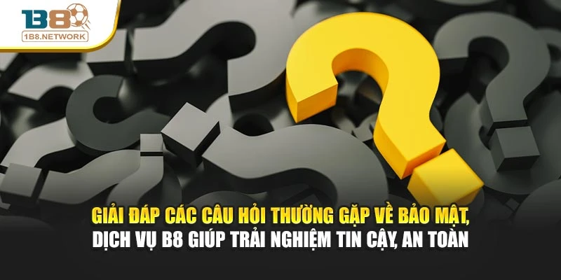 Giải đáp các câu hỏi thường gặp về bảo mật, dịch vụ B8 giúp trải nghiệm tin cậy, an toàn