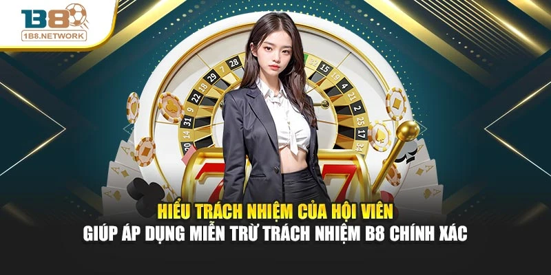 Hiểu trách nhiệm của hội viên giúp áp dụng miễn trừ trách nhiệm B8 chính xác