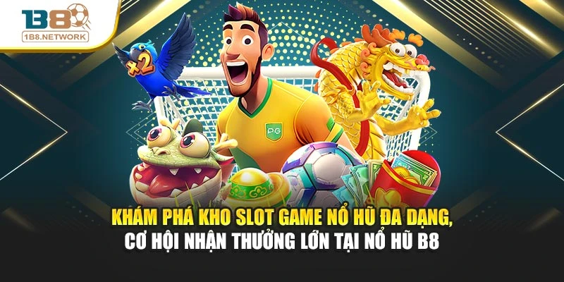 Khám phá kho slot game nổ hũ đa dạng, cơ hội nhận thưởng lớn tại nổ hũ B8
