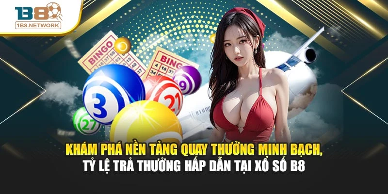 Khám phá nền tảng quay thưởng minh bạch, tỷ lệ trả thưởng hấp dẫn tại Xổ số B8