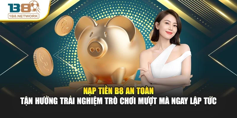 Nạp tiền B8 an toàn – tận hưởng trải nghiệm trò chơi mượt mà ngay lập tức