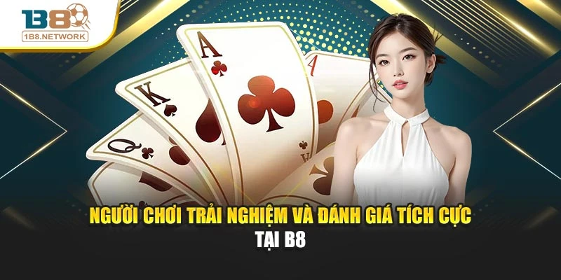 Người chơi trải nghiệm và đánh giá tích cực tại B8