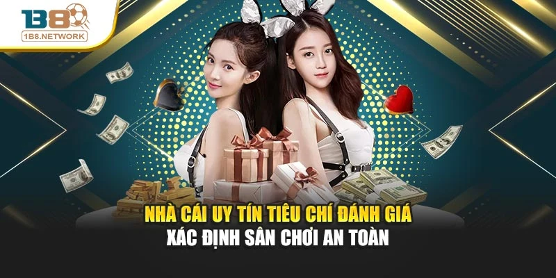 Nhà Cái Uy Tín Tiêu Chí Đánh Giá Xác Định Sân Chơi An Toàn
