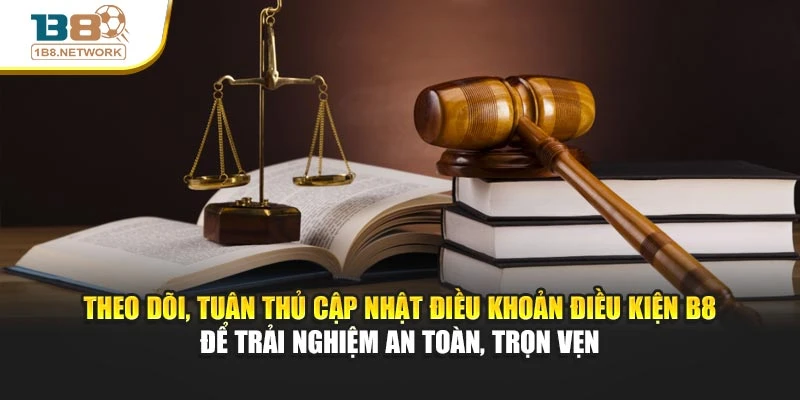 Theo dõi, tuân thủ cập nhật điều khoản điều kiện B8 để trải nghiệm an toàn, trọn vẹn