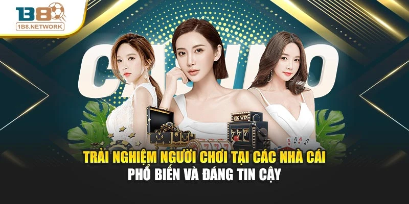 Trải nghiệm người chơi tại các nhà cái phổ biến và đáng tin cậy