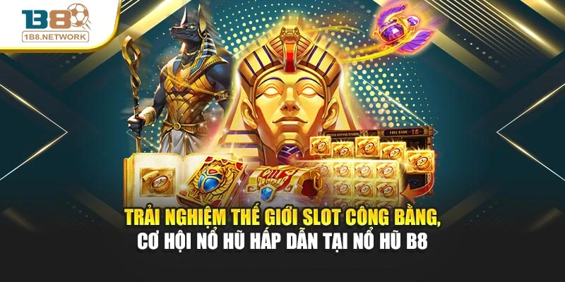 Trải nghiệm thế giới slot công bằng, cơ hội nổ hũ hấp dẫn tại nổ hũ B8