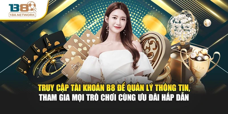 Truy cập tài khoản B8 để quản lý thông tin, tham gia mọi trò chơi cùng ưu đãi hấp dẫn